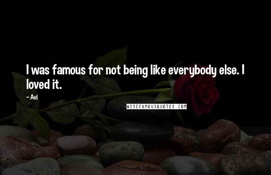 Avi Quotes: I was famous for not being like everybody else. I loved it.