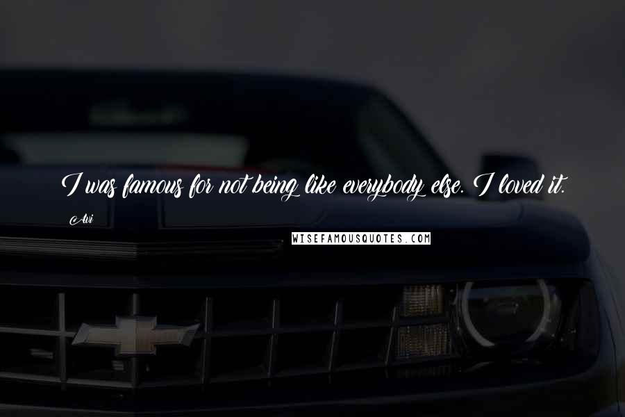 Avi Quotes: I was famous for not being like everybody else. I loved it.