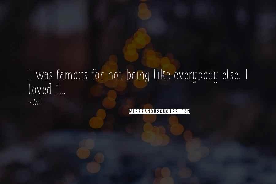 Avi Quotes: I was famous for not being like everybody else. I loved it.