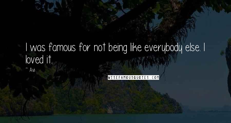 Avi Quotes: I was famous for not being like everybody else. I loved it.
