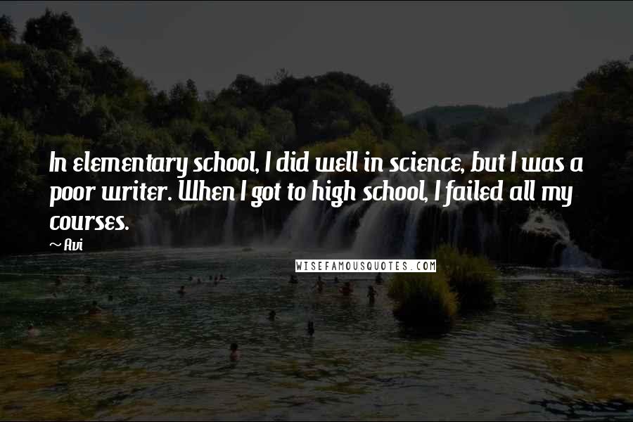 Avi Quotes: In elementary school, I did well in science, but I was a poor writer. When I got to high school, I failed all my courses.