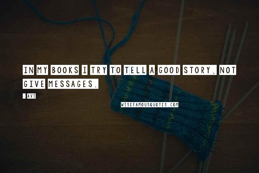 Avi Quotes: In my books I try to tell a good story, not give messages.