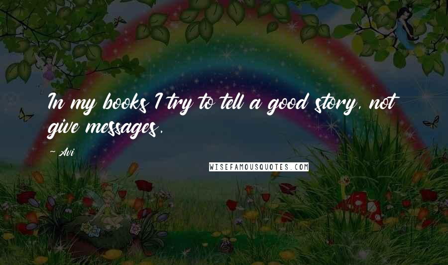 Avi Quotes: In my books I try to tell a good story, not give messages.