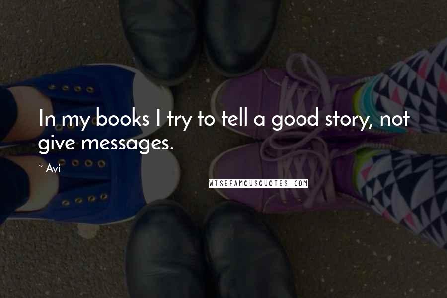 Avi Quotes: In my books I try to tell a good story, not give messages.