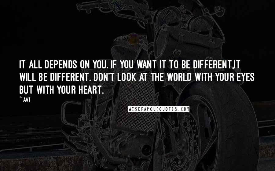 Avi Quotes: It all depends on you. If you want it to be different,it will be different. Don't look at the world with your eyes but with your heart.