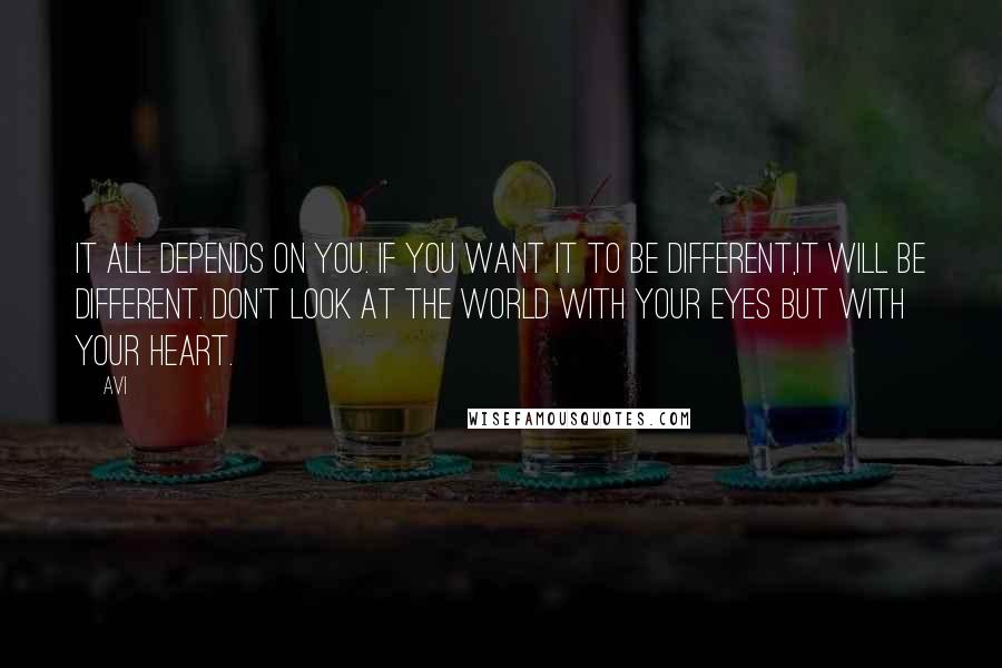 Avi Quotes: It all depends on you. If you want it to be different,it will be different. Don't look at the world with your eyes but with your heart.