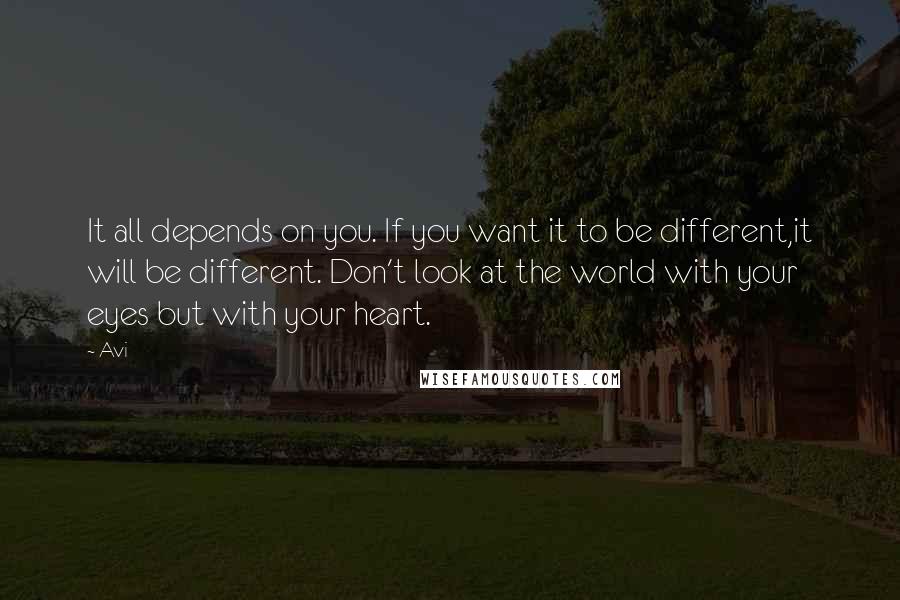 Avi Quotes: It all depends on you. If you want it to be different,it will be different. Don't look at the world with your eyes but with your heart.