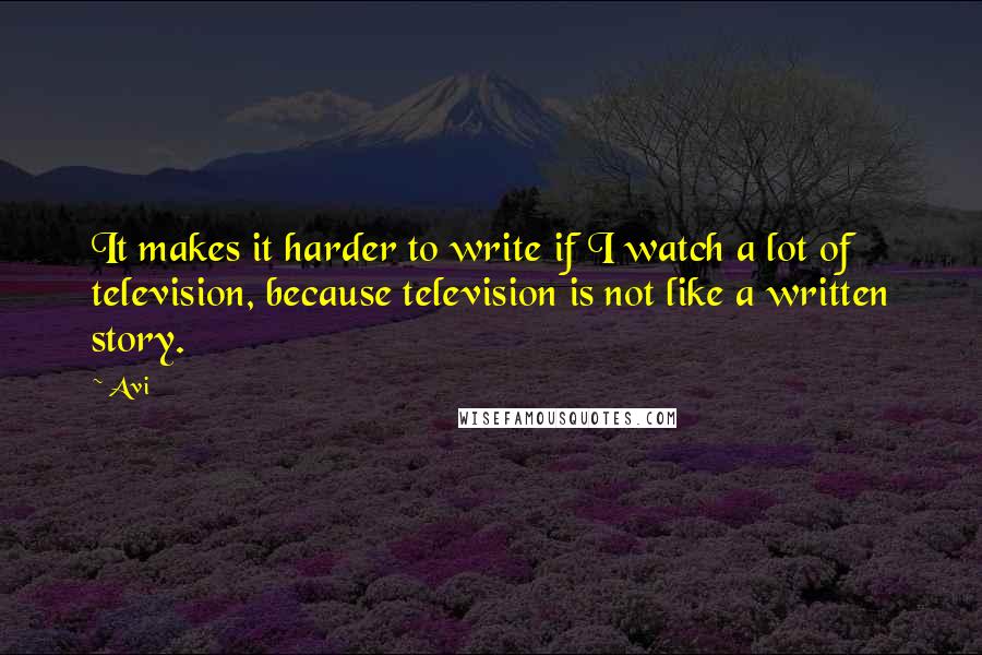 Avi Quotes: It makes it harder to write if I watch a lot of television, because television is not like a written story.