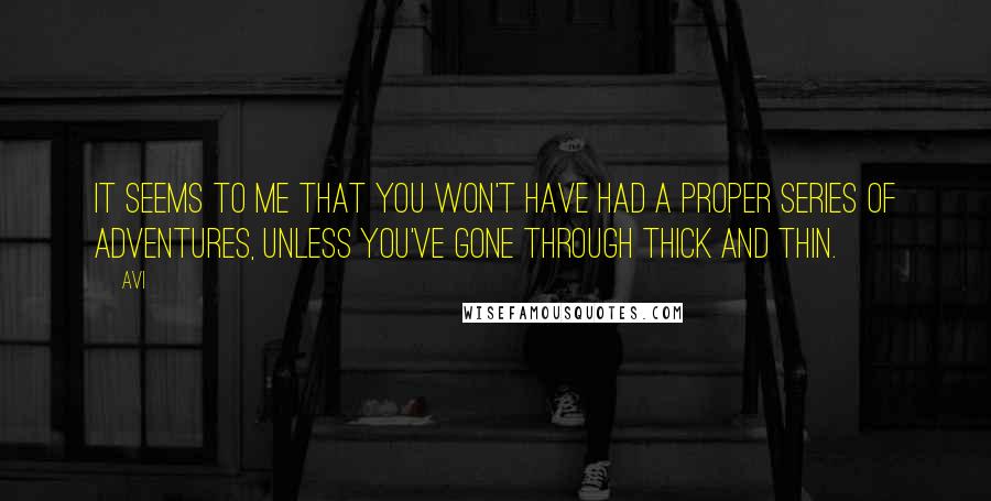 Avi Quotes: It seems to me that you won't have had a proper series of adventures, unless you've gone through thick and thin.