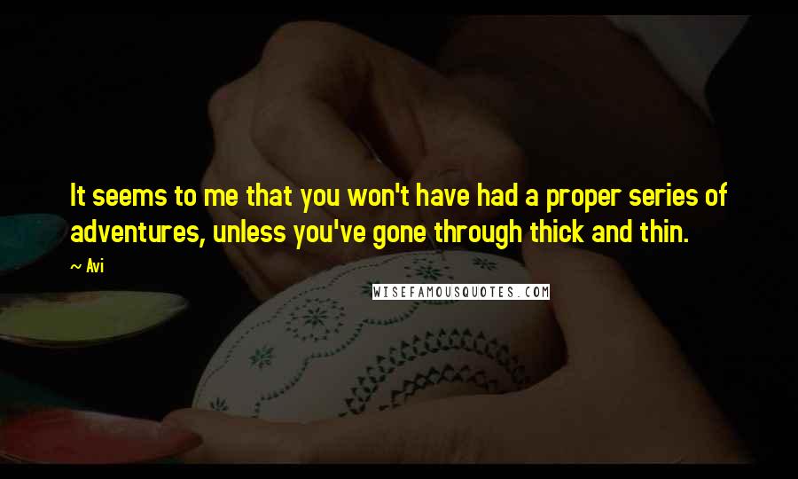 Avi Quotes: It seems to me that you won't have had a proper series of adventures, unless you've gone through thick and thin.