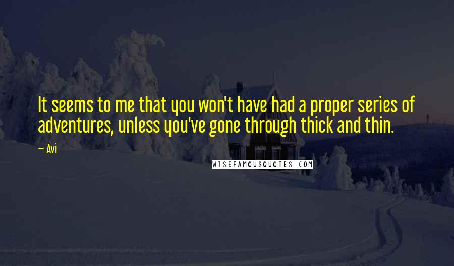 Avi Quotes: It seems to me that you won't have had a proper series of adventures, unless you've gone through thick and thin.