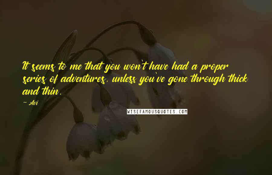 Avi Quotes: It seems to me that you won't have had a proper series of adventures, unless you've gone through thick and thin.