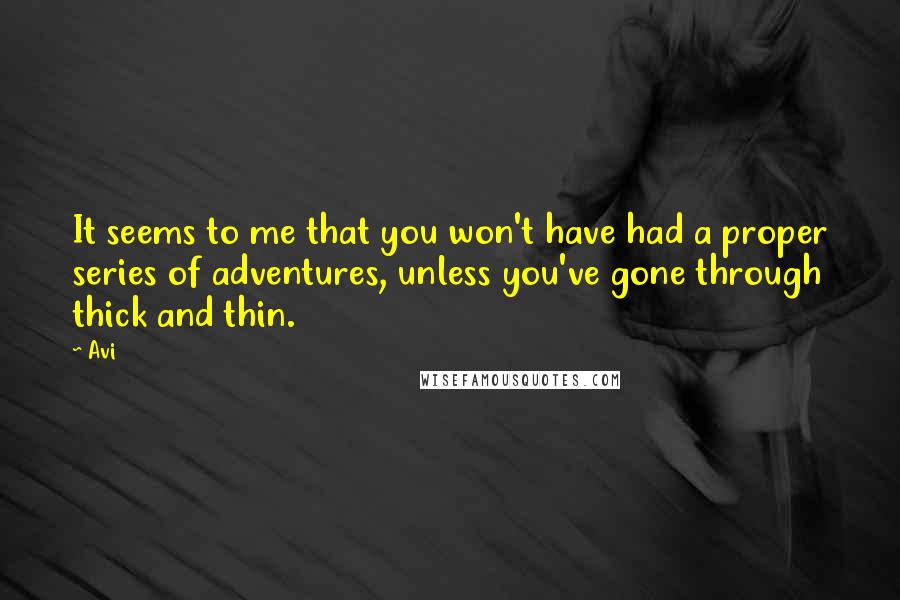 Avi Quotes: It seems to me that you won't have had a proper series of adventures, unless you've gone through thick and thin.