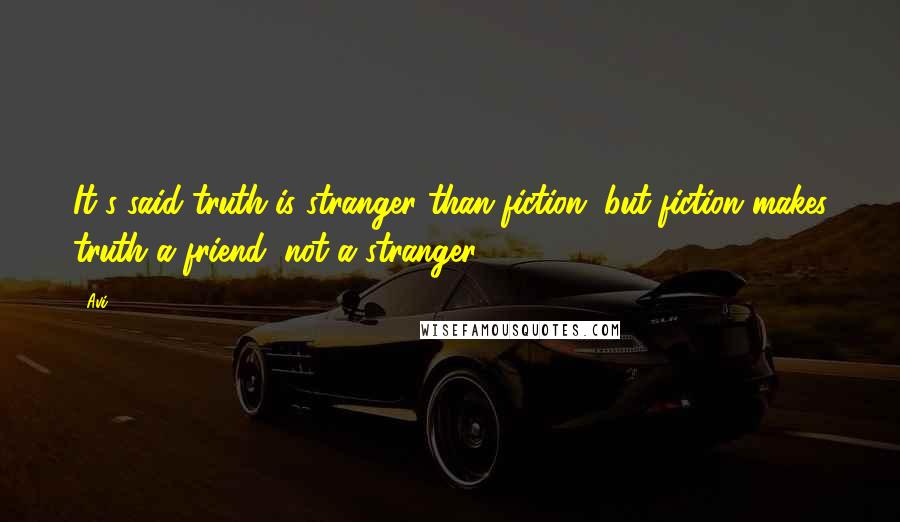 Avi Quotes: It's said truth is stranger than fiction, but fiction makes truth a friend, not a stranger.