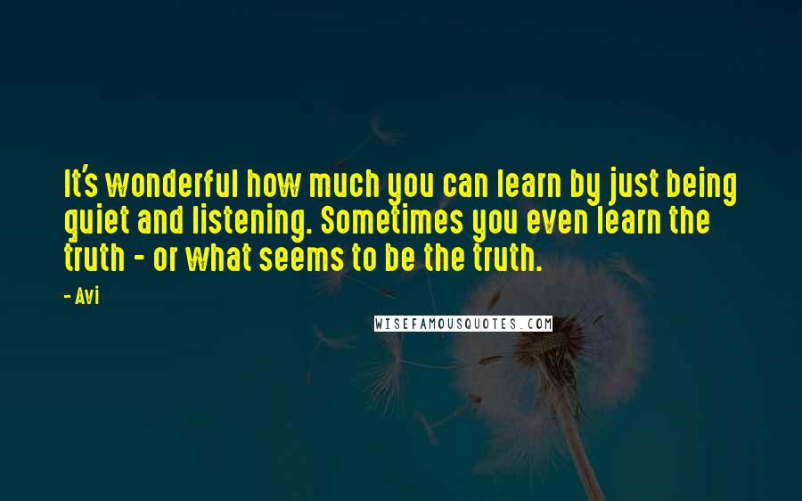 Avi Quotes: It's wonderful how much you can learn by just being quiet and listening. Sometimes you even learn the truth - or what seems to be the truth.