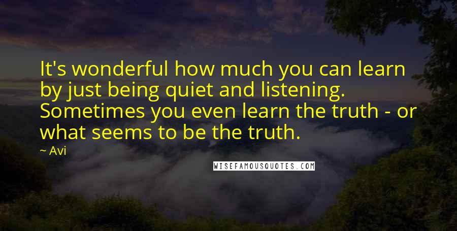 Avi Quotes: It's wonderful how much you can learn by just being quiet and listening. Sometimes you even learn the truth - or what seems to be the truth.
