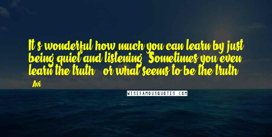 Avi Quotes: It's wonderful how much you can learn by just being quiet and listening. Sometimes you even learn the truth - or what seems to be the truth.