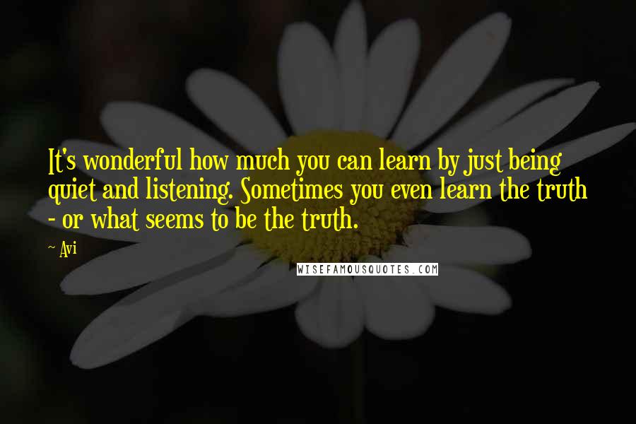 Avi Quotes: It's wonderful how much you can learn by just being quiet and listening. Sometimes you even learn the truth - or what seems to be the truth.