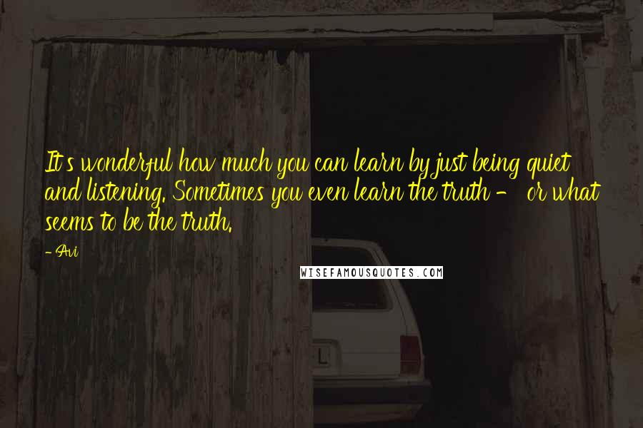 Avi Quotes: It's wonderful how much you can learn by just being quiet and listening. Sometimes you even learn the truth - or what seems to be the truth.
