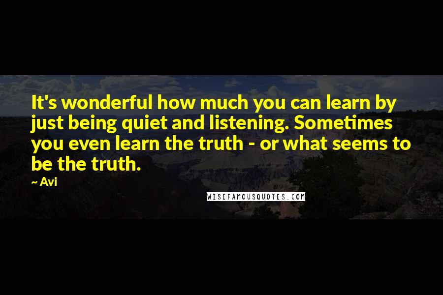 Avi Quotes: It's wonderful how much you can learn by just being quiet and listening. Sometimes you even learn the truth - or what seems to be the truth.