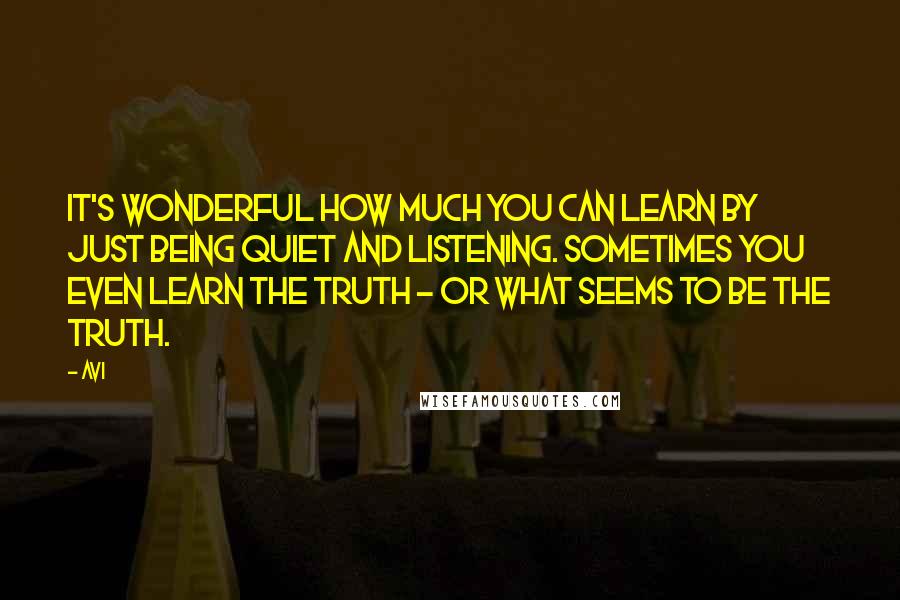 Avi Quotes: It's wonderful how much you can learn by just being quiet and listening. Sometimes you even learn the truth - or what seems to be the truth.