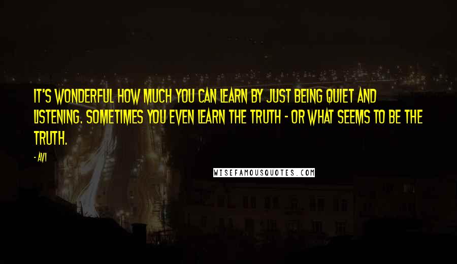 Avi Quotes: It's wonderful how much you can learn by just being quiet and listening. Sometimes you even learn the truth - or what seems to be the truth.
