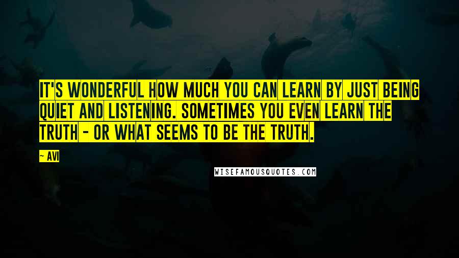Avi Quotes: It's wonderful how much you can learn by just being quiet and listening. Sometimes you even learn the truth - or what seems to be the truth.