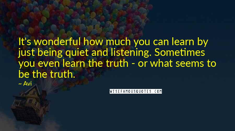 Avi Quotes: It's wonderful how much you can learn by just being quiet and listening. Sometimes you even learn the truth - or what seems to be the truth.
