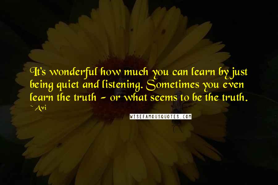 Avi Quotes: It's wonderful how much you can learn by just being quiet and listening. Sometimes you even learn the truth - or what seems to be the truth.