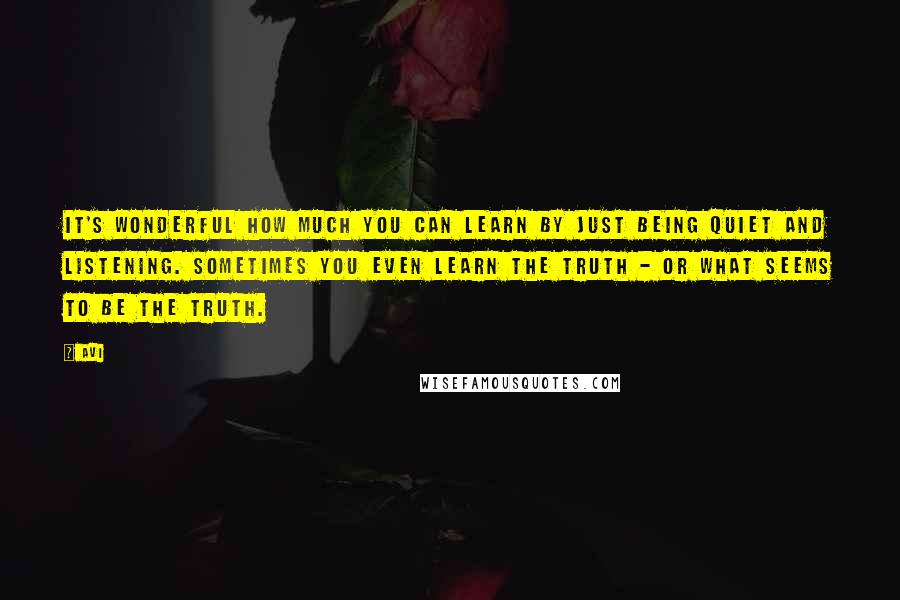 Avi Quotes: It's wonderful how much you can learn by just being quiet and listening. Sometimes you even learn the truth - or what seems to be the truth.