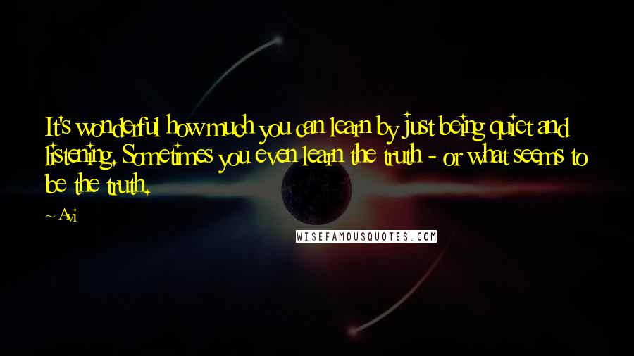 Avi Quotes: It's wonderful how much you can learn by just being quiet and listening. Sometimes you even learn the truth - or what seems to be the truth.