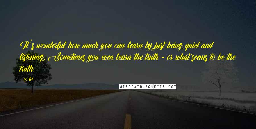 Avi Quotes: It's wonderful how much you can learn by just being quiet and listening. Sometimes you even learn the truth - or what seems to be the truth.