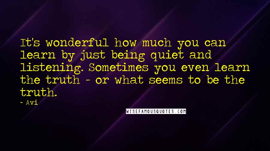 Avi Quotes: It's wonderful how much you can learn by just being quiet and listening. Sometimes you even learn the truth - or what seems to be the truth.