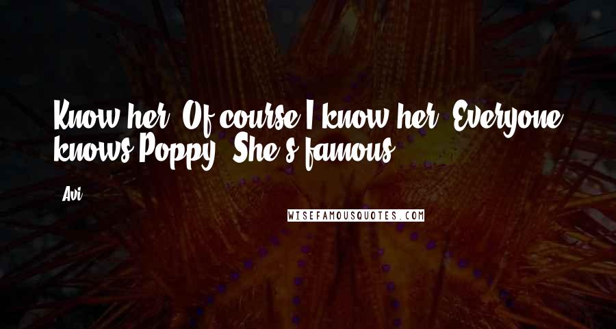 Avi Quotes: Know her? Of course I know her. Everyone knows Poppy. She's famous.