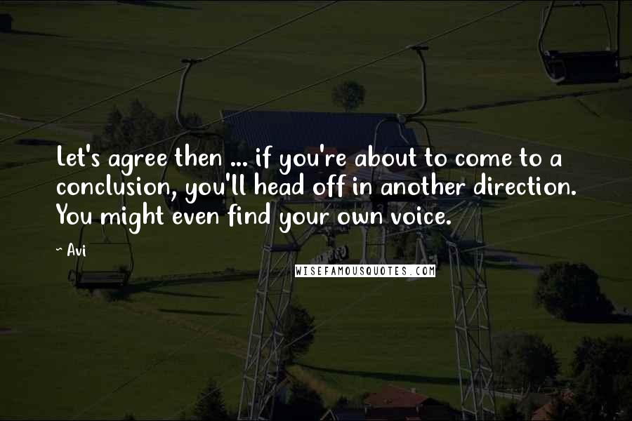 Avi Quotes: Let's agree then ... if you're about to come to a conclusion, you'll head off in another direction. You might even find your own voice.