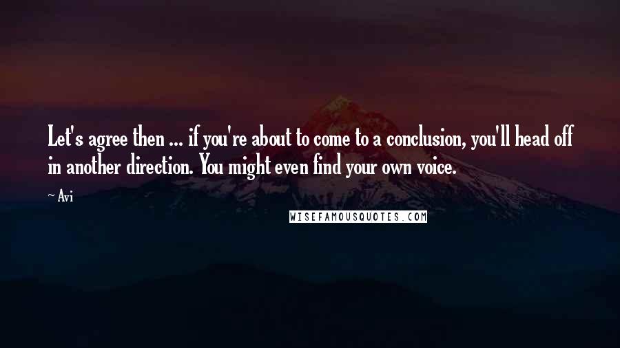 Avi Quotes: Let's agree then ... if you're about to come to a conclusion, you'll head off in another direction. You might even find your own voice.