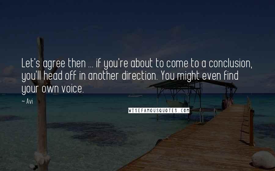 Avi Quotes: Let's agree then ... if you're about to come to a conclusion, you'll head off in another direction. You might even find your own voice.