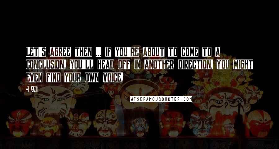 Avi Quotes: Let's agree then ... if you're about to come to a conclusion, you'll head off in another direction. You might even find your own voice.