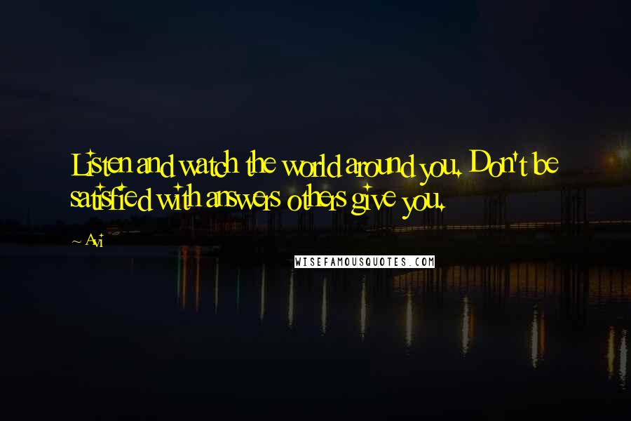 Avi Quotes: Listen and watch the world around you. Don't be satisfied with answers others give you.