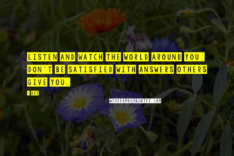 Avi Quotes: Listen and watch the world around you. Don't be satisfied with answers others give you.