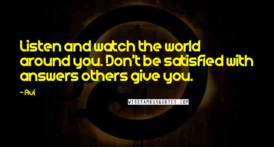 Avi Quotes: Listen and watch the world around you. Don't be satisfied with answers others give you.