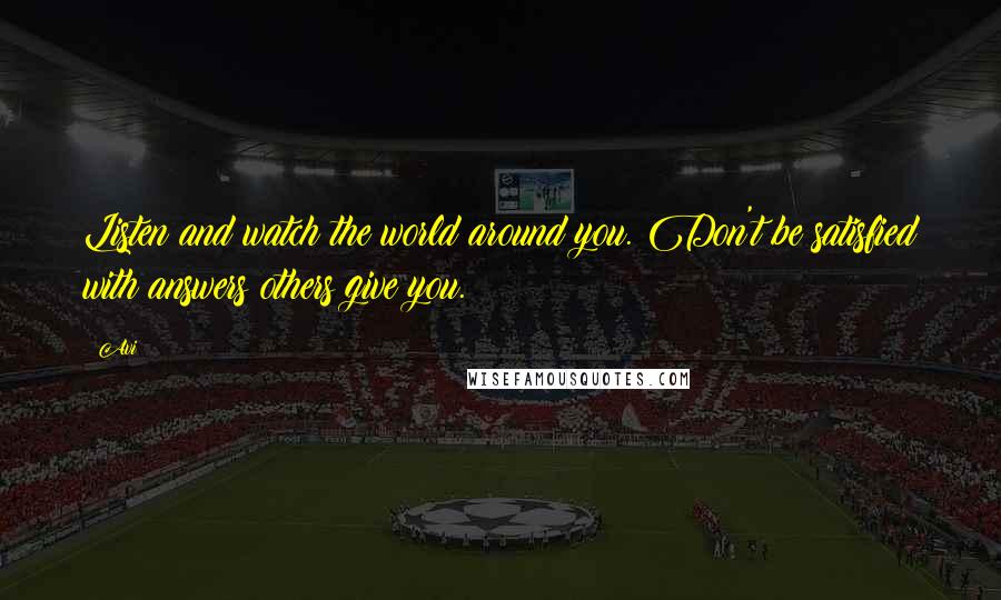 Avi Quotes: Listen and watch the world around you. Don't be satisfied with answers others give you.