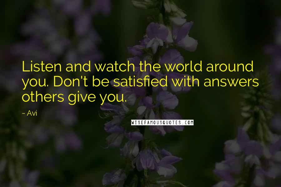 Avi Quotes: Listen and watch the world around you. Don't be satisfied with answers others give you.