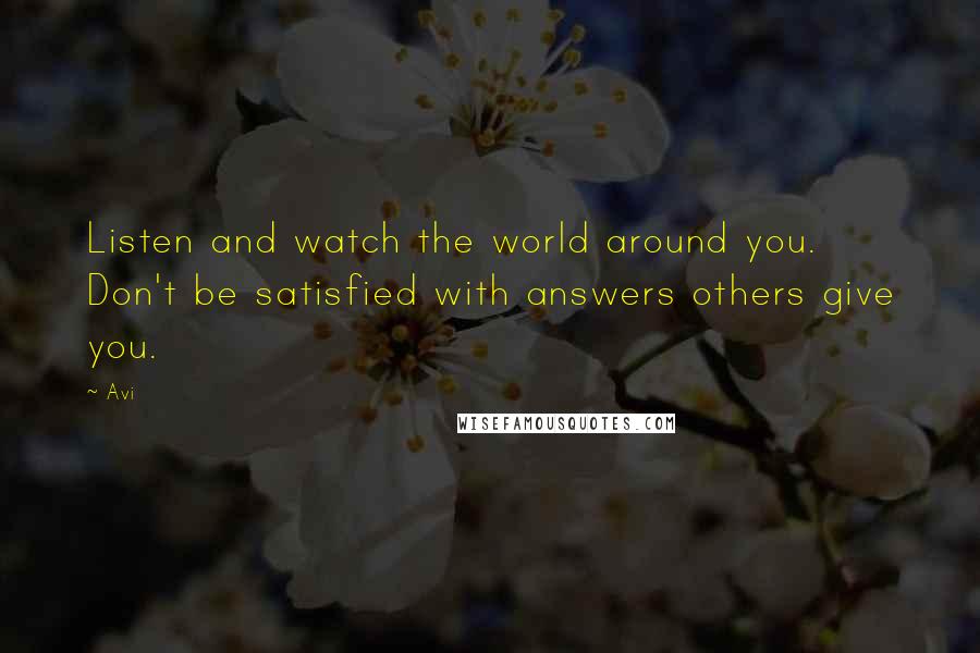 Avi Quotes: Listen and watch the world around you. Don't be satisfied with answers others give you.