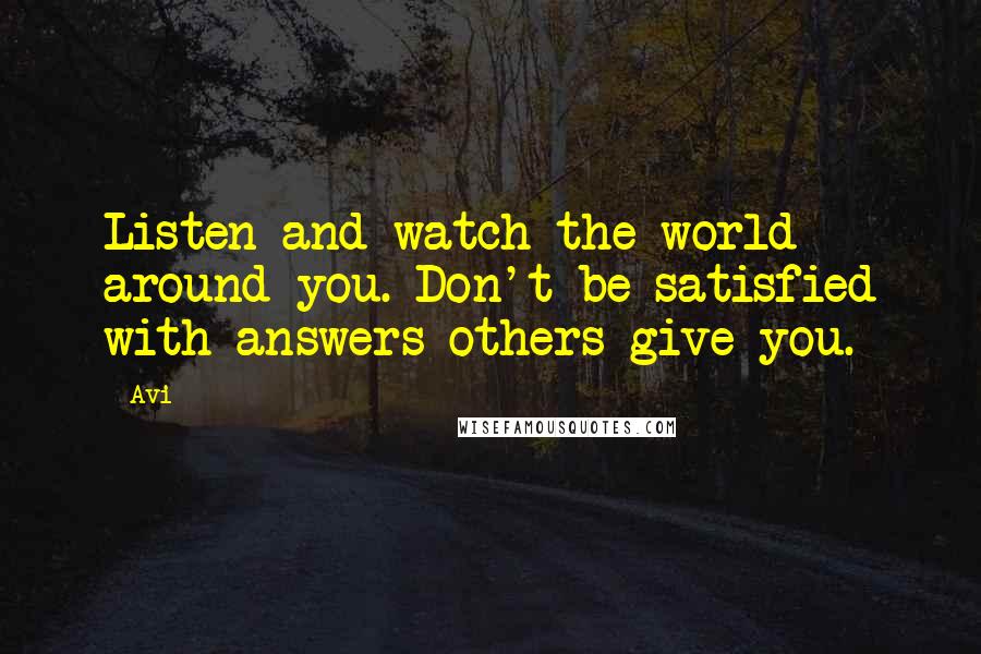 Avi Quotes: Listen and watch the world around you. Don't be satisfied with answers others give you.