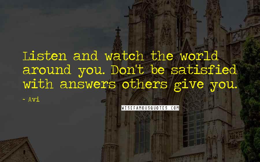 Avi Quotes: Listen and watch the world around you. Don't be satisfied with answers others give you.