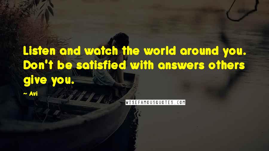 Avi Quotes: Listen and watch the world around you. Don't be satisfied with answers others give you.