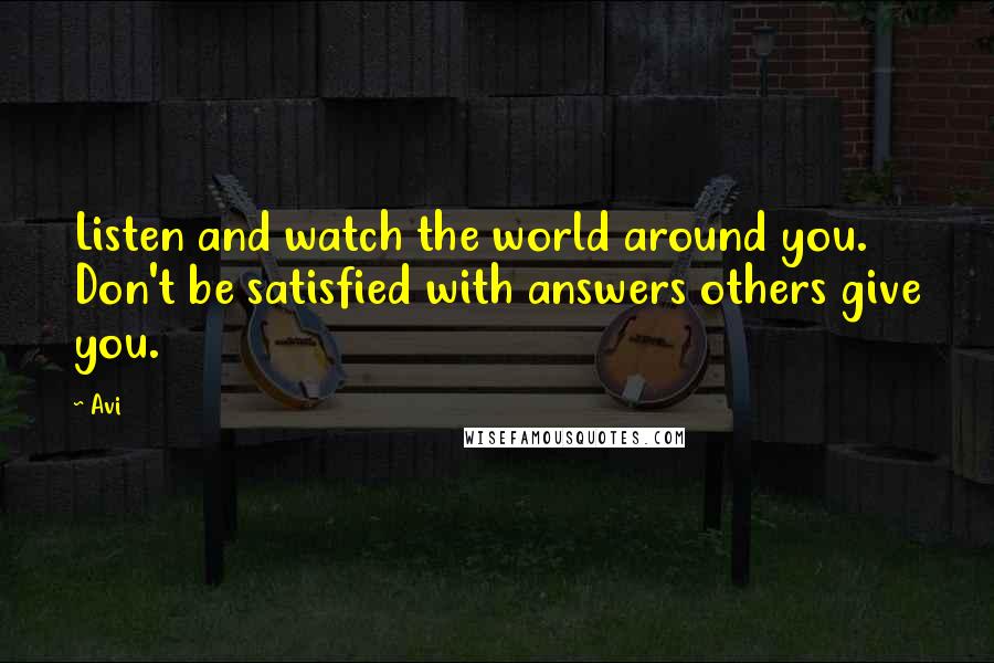 Avi Quotes: Listen and watch the world around you. Don't be satisfied with answers others give you.