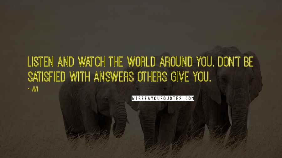 Avi Quotes: Listen and watch the world around you. Don't be satisfied with answers others give you.