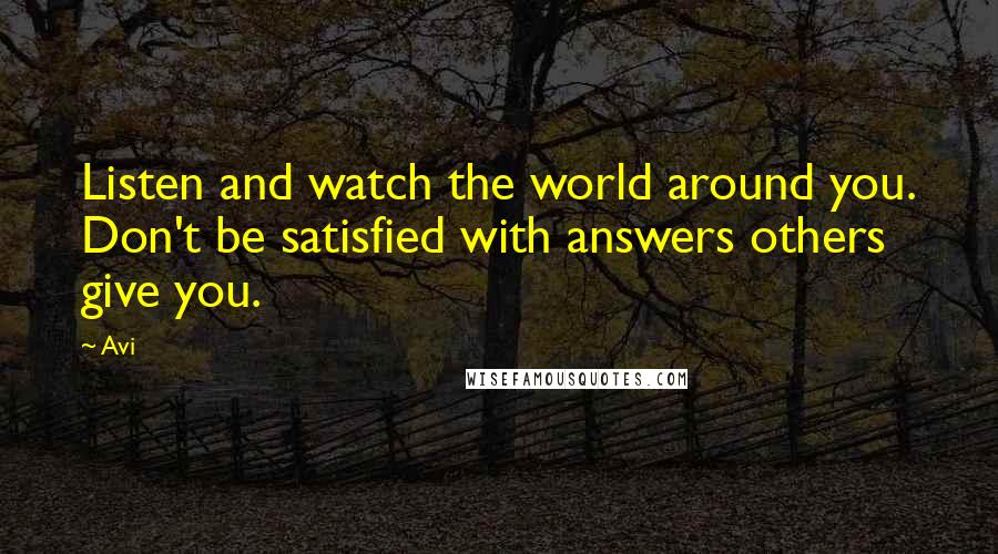 Avi Quotes: Listen and watch the world around you. Don't be satisfied with answers others give you.